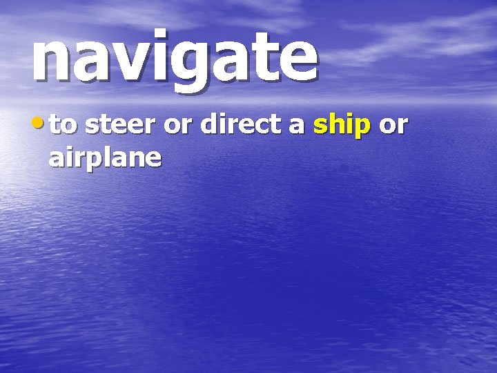 navigate • to steer or direct a ship or airplane 