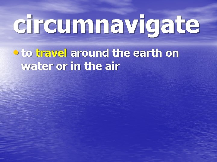 circumnavigate • to travel around the earth on water or in the air 