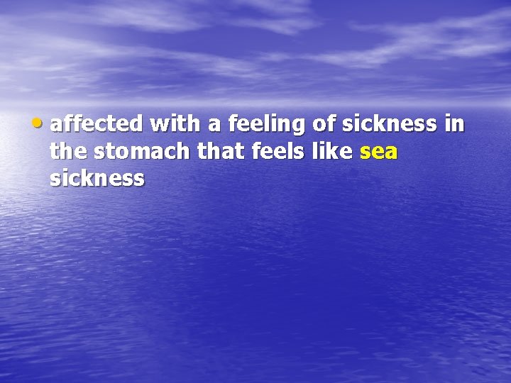  • affected with a feeling of sickness in the stomach that feels like