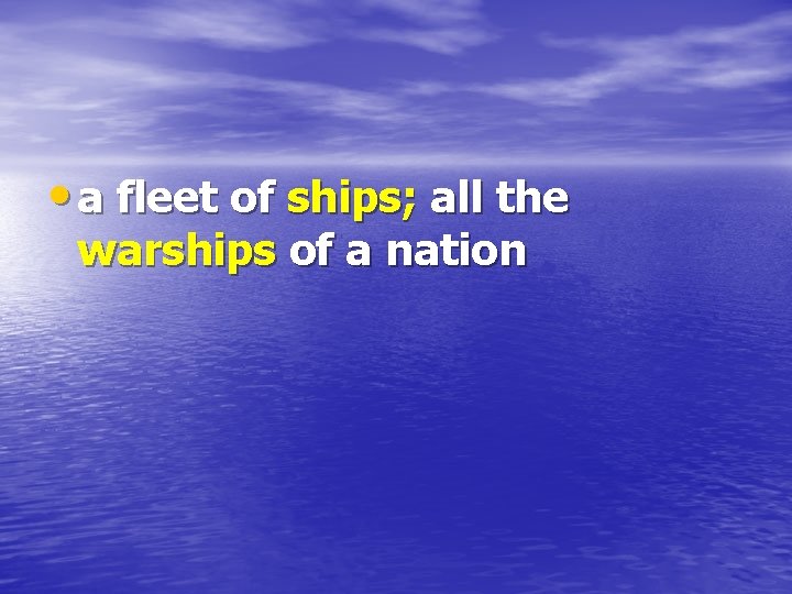  • a fleet of ships; all the warships of a nation 