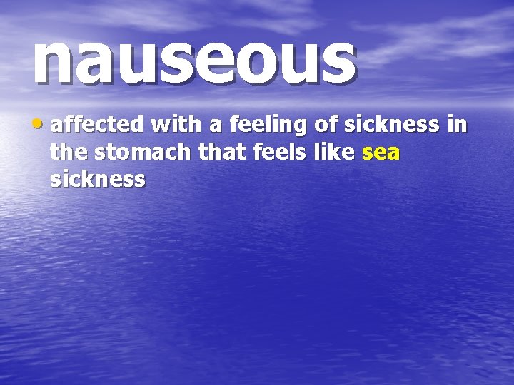 nauseous • affected with a feeling of sickness in the stomach that feels like