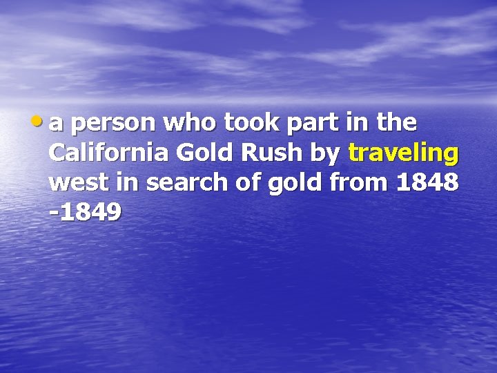  • a person who took part in the California Gold Rush by traveling
