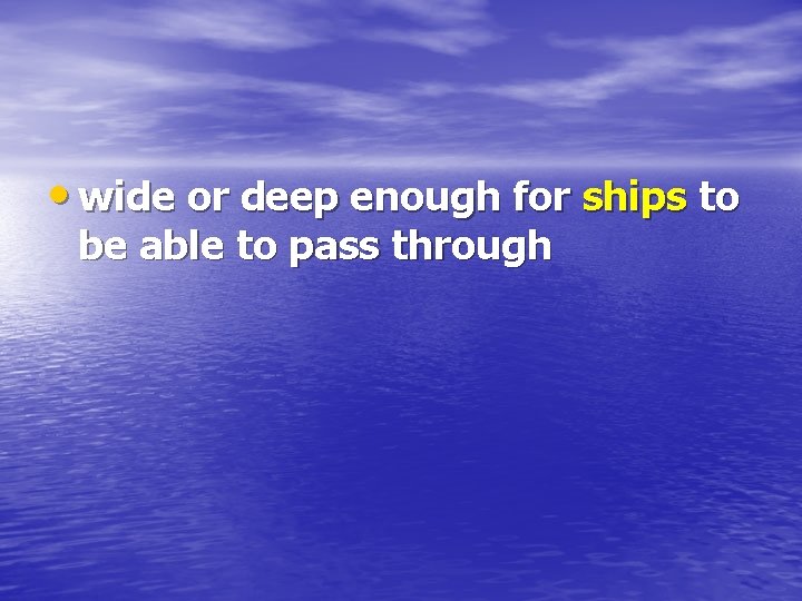  • wide or deep enough for ships to be able to pass through