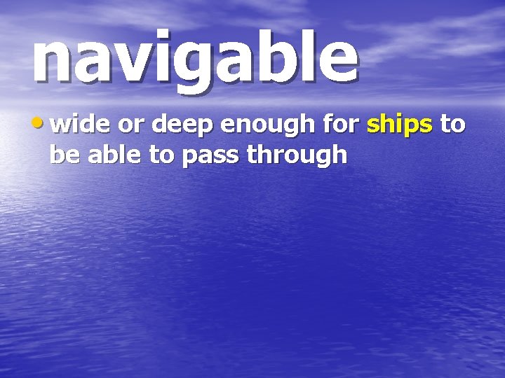 navigable • wide or deep enough for ships to be able to pass through