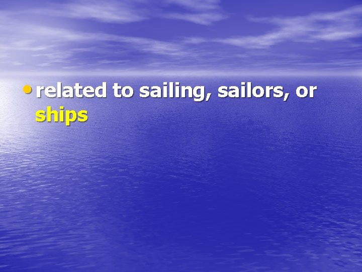  • related to sailing, sailors, or ships 