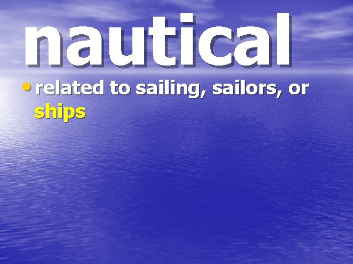 nautical • related to sailing, sailors, or ships 