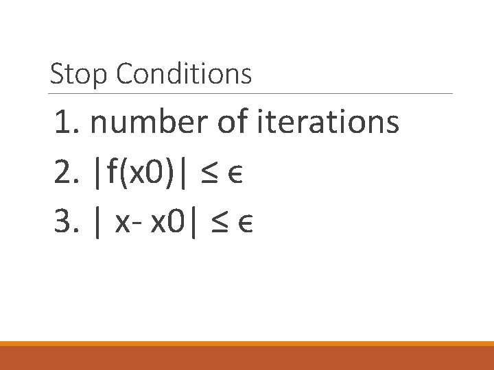 Stop Conditions 1. number of iterations 2. |f(x 0)| ≤ ϵ 3. | x-