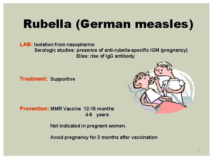 Rubella (German measles) LAB: Isolation from nasopharinx Serologic studies: presence of anti-rubella-specific IGM (pregnancy)