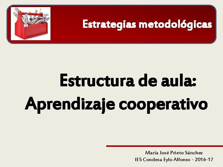 Estrategias metodológicas Estructura de aula: Aprendizaje cooperativo María José Prieto Sánchez IES Condesa Eylo