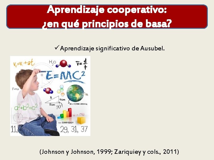 Aprendizaje cooperativo: ¿en qué principios de basa? üAprendizaje significativo de Ausubel. (Johnson y Johnson,