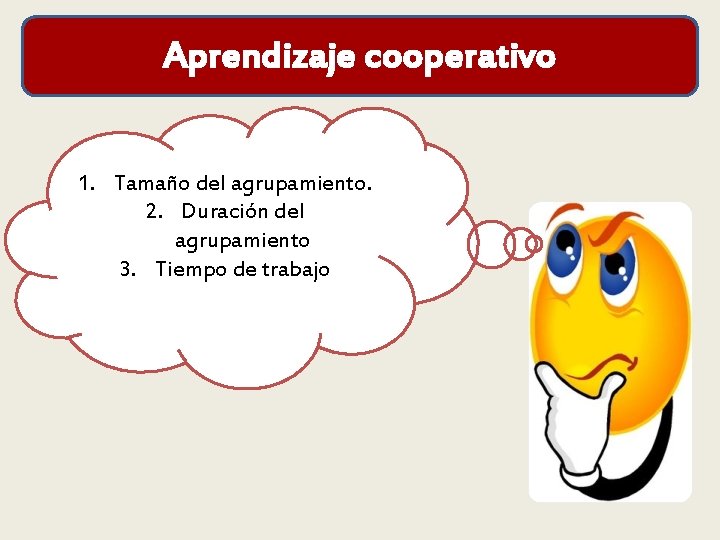 Aprendizaje cooperativo 1. Tamaño del agrupamiento. 2. Duración del agrupamiento 3. Tiempo de trabajo