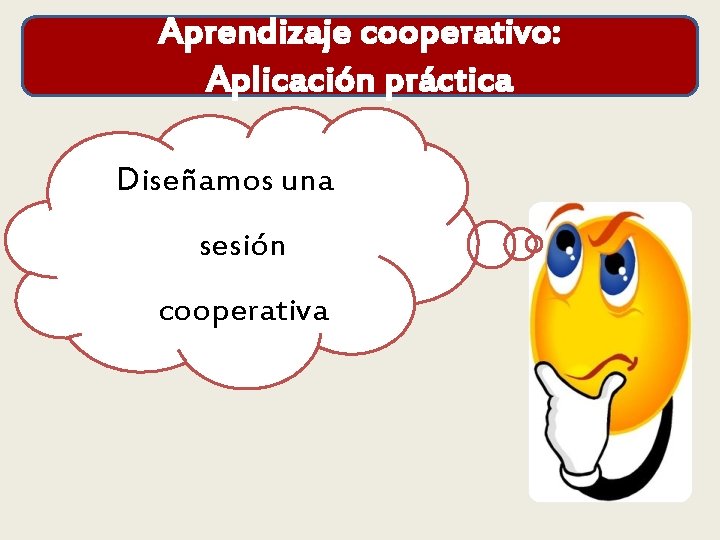 Aprendizaje cooperativo: Aplicación práctica Diseñamos una sesión cooperativa 