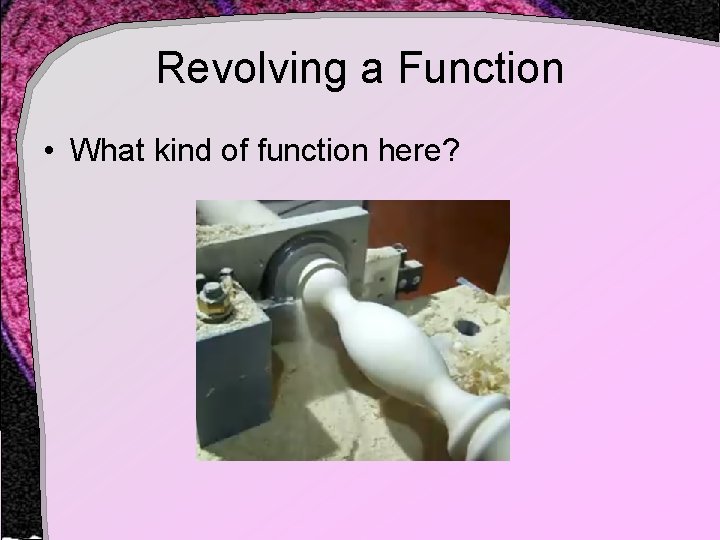 Revolving a Function • What kind of function here? Revolving a Function • What kind of function here?