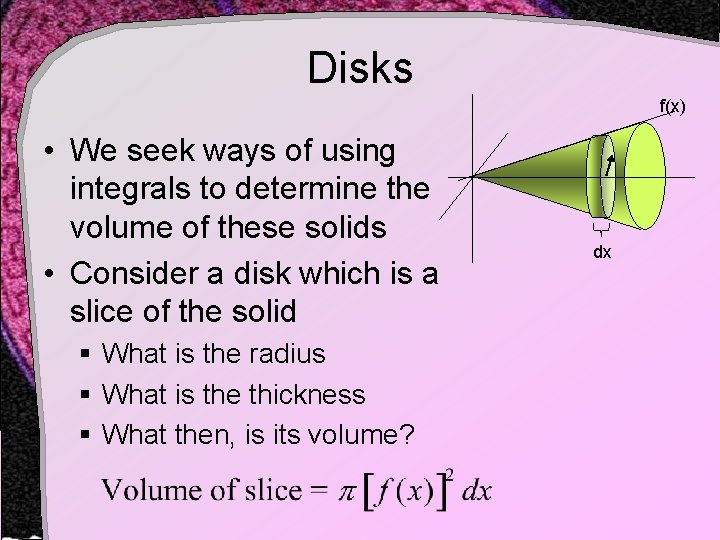Disks f(x) • We seek ways of using integrals to determine the volume of Disks f(x) • We seek ways of using integrals to determine the volume of