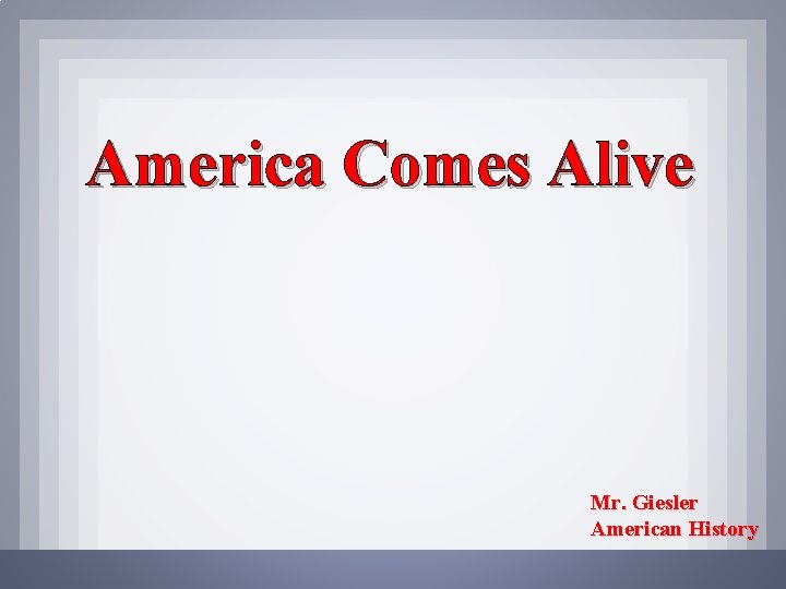 America Comes Alive Mr. Giesler American History 