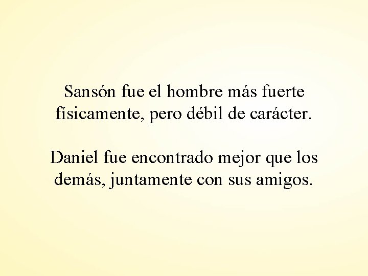 Sansón fue el hombre más fuerte físicamente, pero débil de carácter. Daniel fue encontrado