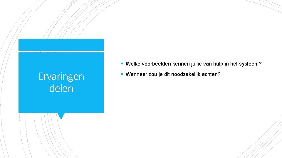 § Welke voorbeelden kennen jullie van hulp in het systeem? Ervaringen delen § Wanneer