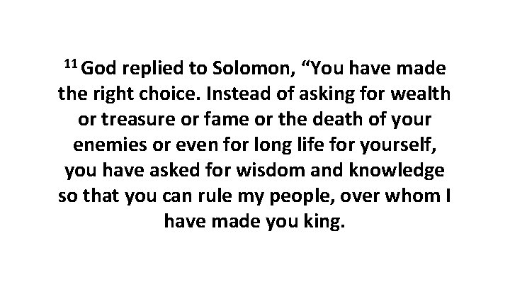 11 God replied to Solomon, “You have made the right choice. Instead of asking