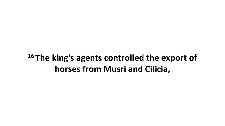 16 The king's agents controlled the export of horses from Musri and Cilicia, 