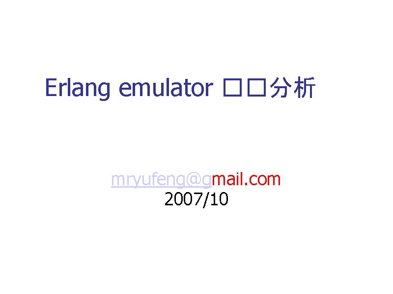 Erlang emulator ��分析 mryufeng@gmail. com 2007/10 