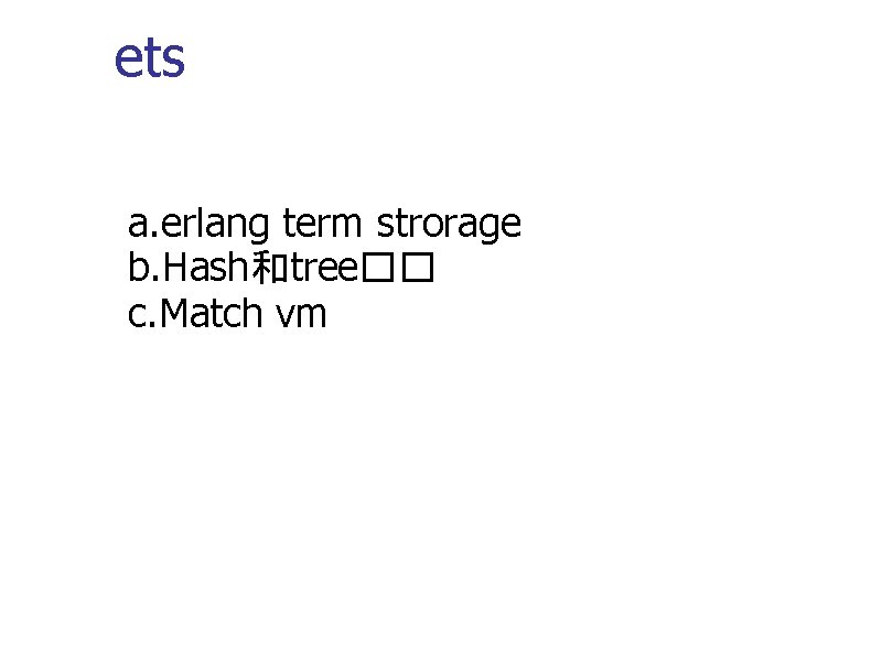 ets a. erlang term strorage b. Hash和tree�� c. Match vm 
