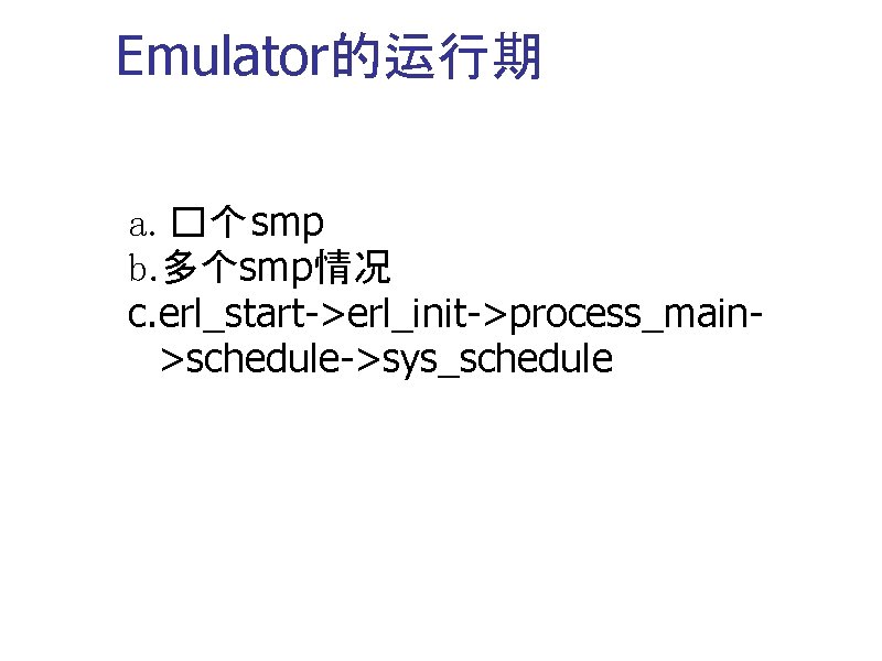 Emulator的运行期 a. �个 smp b. 多个smp情况 c. erl_start->erl_init->process_main>schedule->sys_schedule 