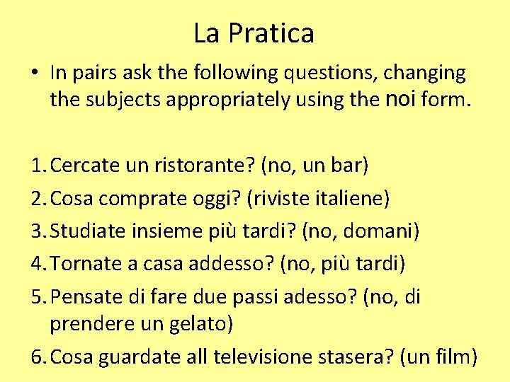 La Pratica • In pairs ask the following questions, changing the subjects appropriately using