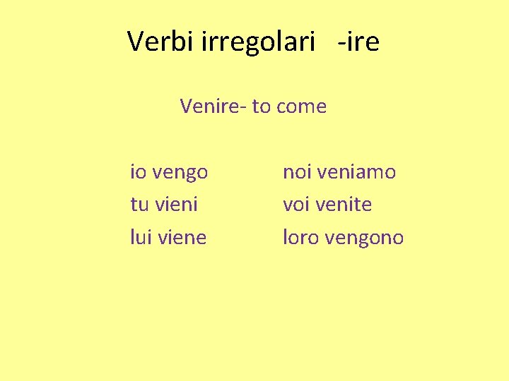 Verbi irregolari -ire Venire- to come io vengo tu vieni lui viene noi veniamo