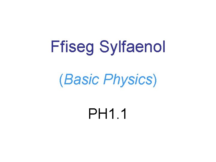 Ffiseg Sylfaenol (Basic Physics) PH 1. 1 