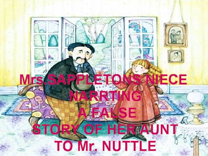 Mrs. SAPPLETONS NIECE NARRTING A FALSE STORY OF HER AUNT TO Mr. NUTTLE 