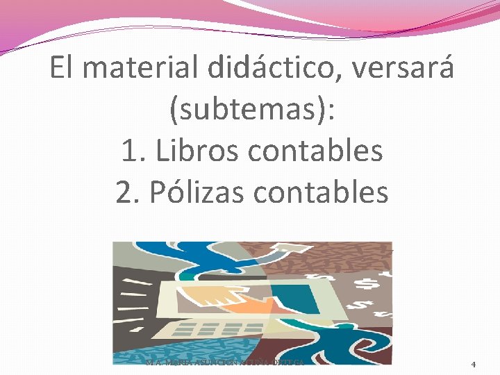 El material didáctico, versará (subtemas): 1. Libros contables 2. Pólizas contables M. A. MARIA