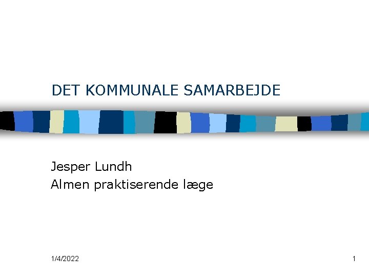 DET KOMMUNALE SAMARBEJDE Jesper Lundh Almen praktiserende læge 1/4/2022 1 