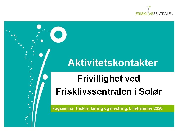 Aktivitetskontakter Frivillighet ved Frisklivssentralen i Solør Fagseminar friskliv, læring og mestring, Lillehammer 2020 