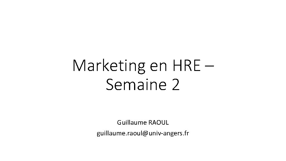 Marketing en HRE – Semaine 2 Guillaume RAOUL guillaume. raoul@univ-angers. fr 