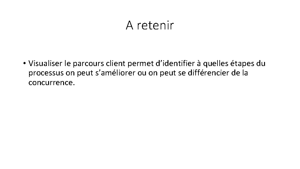 A retenir • Visualiser le parcours client permet d’identifier à quelles étapes du processus