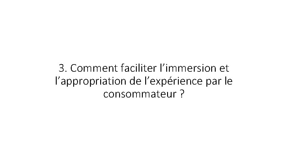 3. Comment faciliter l’immersion et l’appropriation de l’expérience par le consommateur ? 