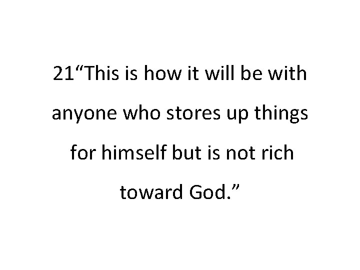 21“This is how it will be with anyone who stores up things for himself