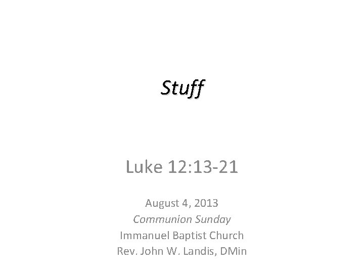 Stuff Luke 12: 13 -21 August 4, 2013 Communion Sunday Immanuel Baptist Church Rev.
