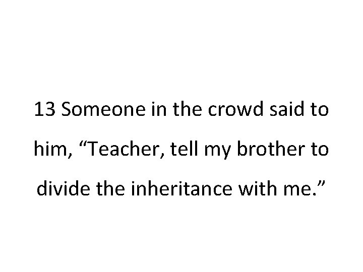 13 Someone in the crowd said to him, “Teacher, tell my brother to divide