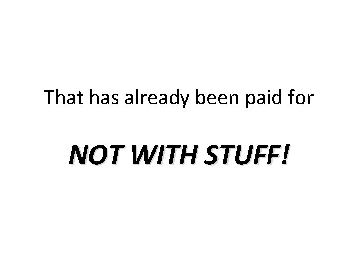 That has already been paid for NOT WITH STUFF! 