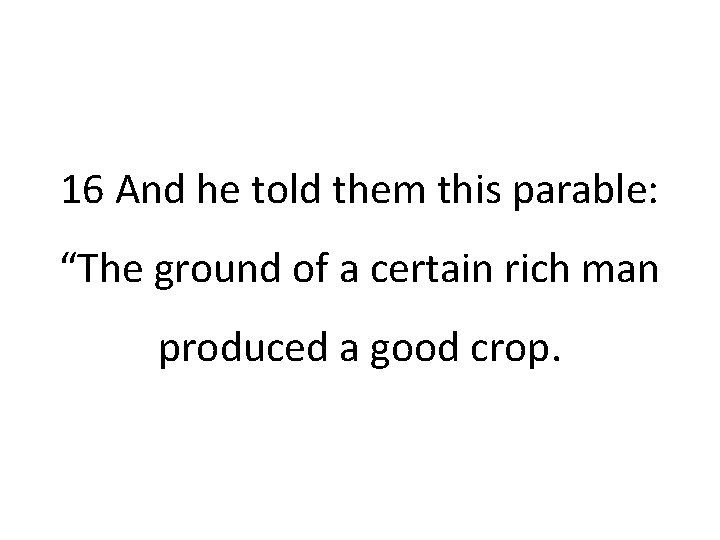 16 And he told them this parable: “The ground of a certain rich man
