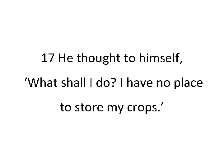 17 He thought to himself, ‘What shall I do? I have no place to