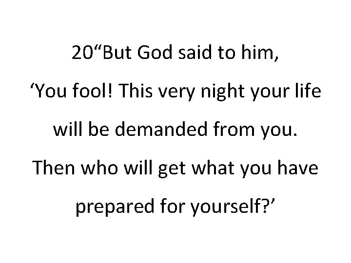 20“But God said to him, ‘You fool! This very night your life will be