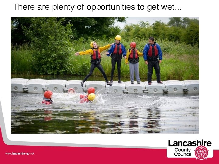 There are plenty of opportunities to get wet… 