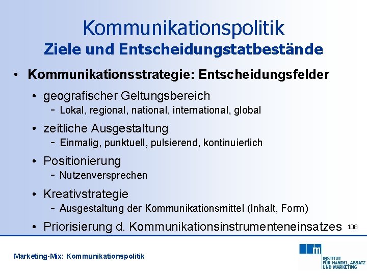 Kommunikationspolitik Ziele und Entscheidungstatbestände • Kommunikationsstrategie: Entscheidungsfelder • geografischer Geltungsbereich - Lokal, regional, national,