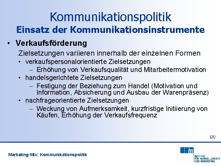 Kommunikationspolitik Einsatz der Kommunikationsinstrumente • Verkaufsförderung Zielsetzungen variieren innerhalb der einzelnen Formen • verkaufspersonalorientierte