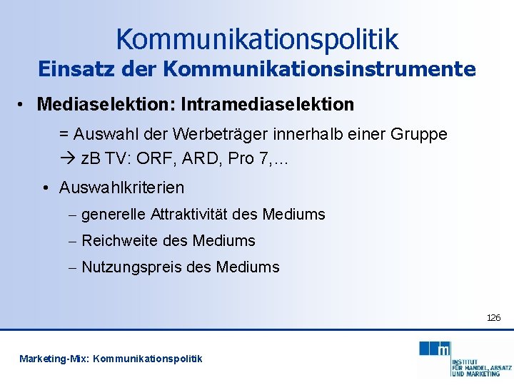 Kommunikationspolitik Einsatz der Kommunikationsinstrumente • Mediaselektion: Intramediaselektion = Auswahl der Werbeträger innerhalb einer Gruppe