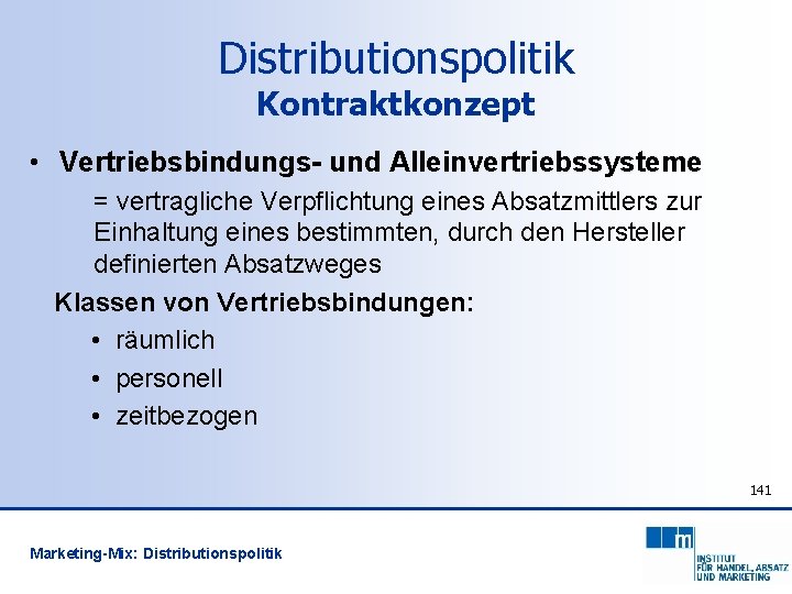 Distributionspolitik Kontraktkonzept • Vertriebsbindungs- und Alleinvertriebssysteme = vertragliche Verpflichtung eines Absatzmittlers zur Einhaltung eines