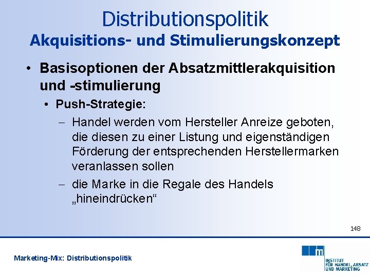 Distributionspolitik Akquisitions- und Stimulierungskonzept • Basisoptionen der Absatzmittlerakquisition und -stimulierung • Push-Strategie: - Handel