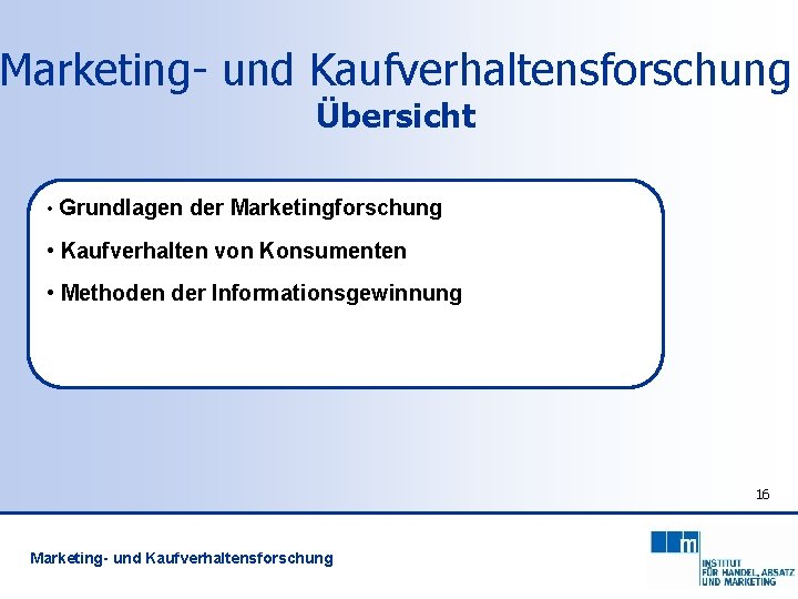 Marketing- und Kaufverhaltensforschung Übersicht • Grundlagen der Marketingforschung • Kaufverhalten von Konsumenten • Methoden